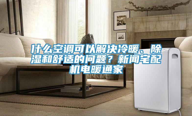 什么空調可以解決冷暖、除濕和舒適的問題？新聞宅配機電暖通家