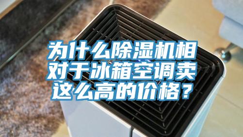 為什么除濕機(jī)相對(duì)于冰箱空調(diào)賣這么高的價(jià)格？