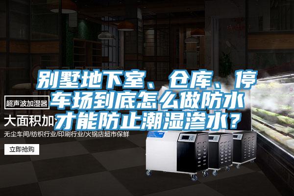 別墅地下室、倉庫、停車場到底怎么做防水才能防止潮濕滲水？