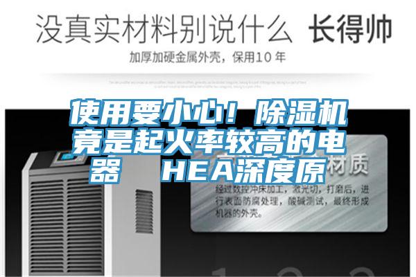 使用要小心！除濕機(jī)竟是起火率較高的電器  HEA深度原
