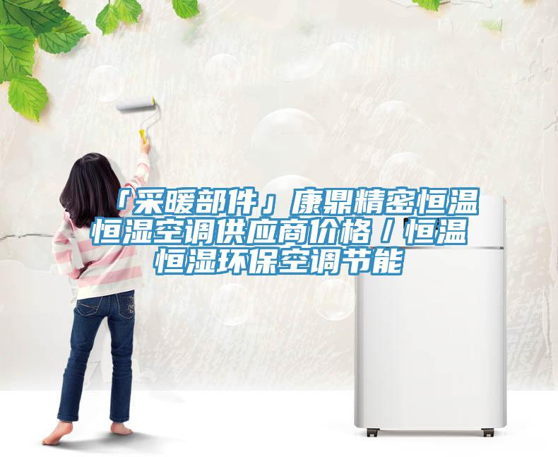 「采暖部件」康鼎精密恒溫恒濕空調供應商價格／恒溫恒濕環?？照{節能