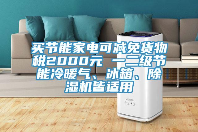 買節(jié)能家電可減免貨物稅2000元 一二級節(jié)能冷暖氣、冰箱、除濕機皆適用