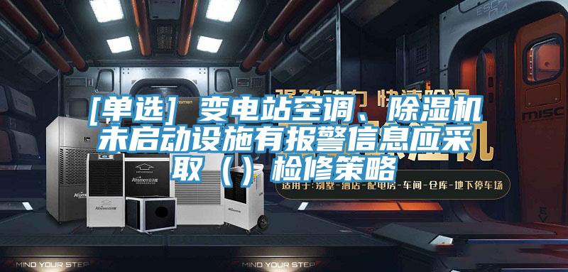 [單選] 變電站空調(diào)、除濕機未啟動設(shè)施有報警信息應采取（）檢修策略