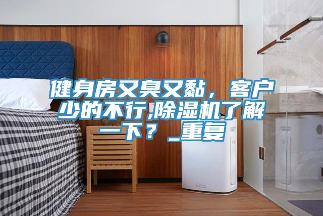 健身房又臭又黏，客戶少的不行,除濕機了解一下？_重復