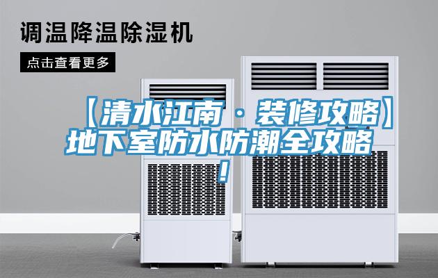 【清水江南·裝修攻略】地下室防水防潮全攻略！