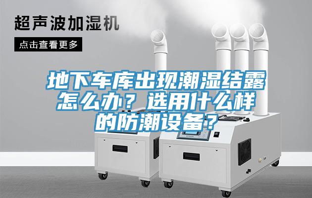 地下車庫(kù)出現(xiàn)潮濕結(jié)露怎么辦？選用什么樣的防潮設(shè)備？