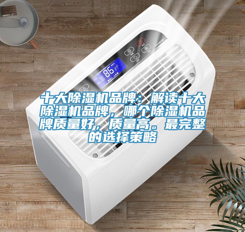 十大除濕機(jī)品牌：解讀十大除濕機(jī)品牌，哪個(gè)除濕機(jī)品牌質(zhì)量好，質(zhì)量高。最完整的選擇策略