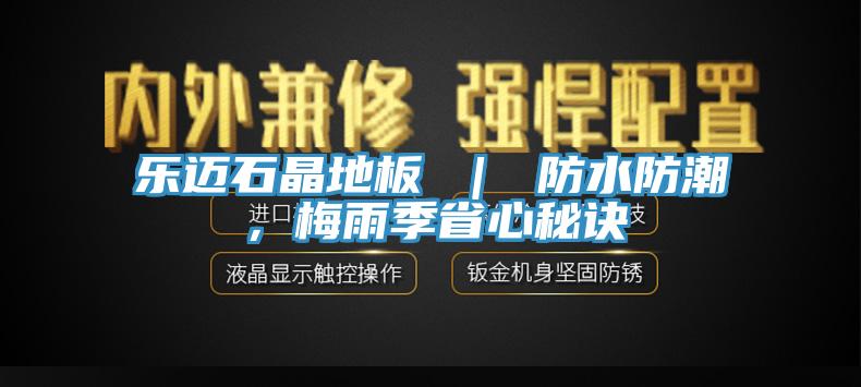 樂邁石晶地板 ｜ 防水防潮，梅雨季省心秘訣
