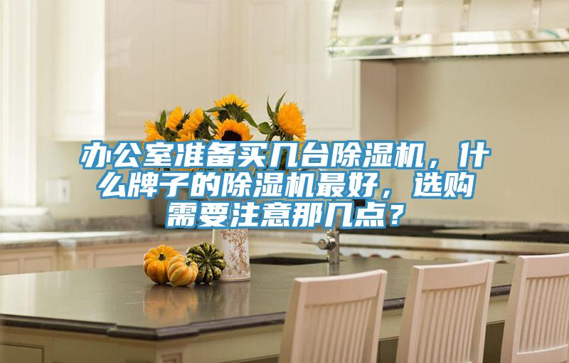 辦公室準備買幾臺除濕機，什么牌子的除濕機最好，選購需要注意那幾點？