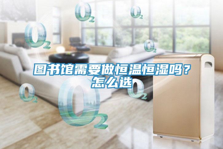 圖書館需要做恒溫恒濕嗎？怎么選