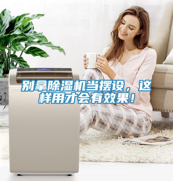 別拿除濕機當擺設，這樣用才會有效果！
