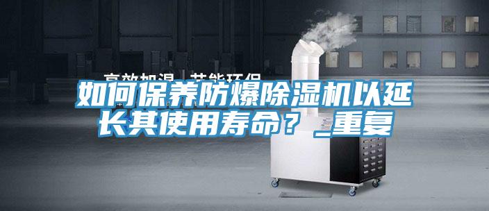 如何保養(yǎng)防爆除濕機(jī)以延長其使用壽命？_重復(fù)