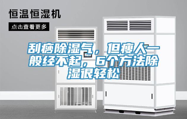 刮痧除濕氣，但瘦人一般經(jīng)不起，6個方法除濕很輕松