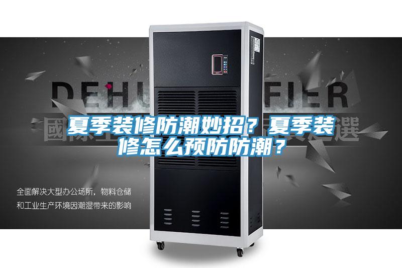 夏季裝修防潮妙招？夏季裝修怎么預防防潮？