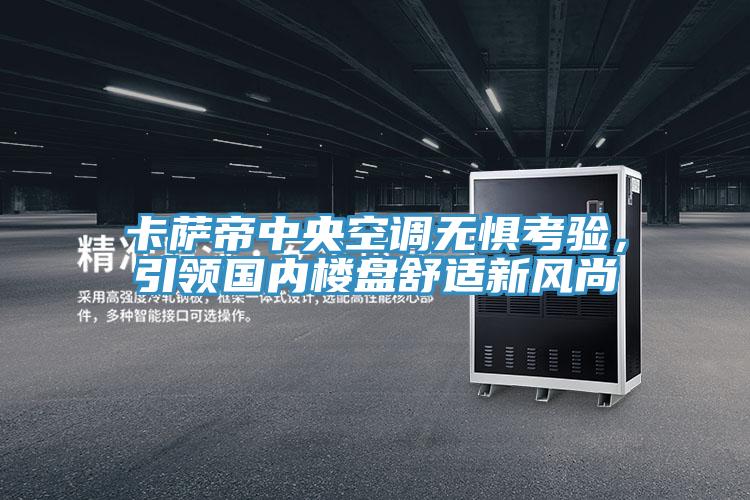卡薩帝中央空調無懼考驗，引領國內樓盤舒適新風尚