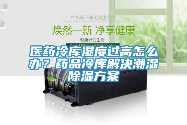 醫藥冷庫濕度過高怎么辦？藥品冷庫解決潮濕除濕方案
