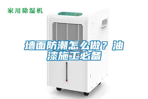 墻面防潮怎么做？油漆施工必備