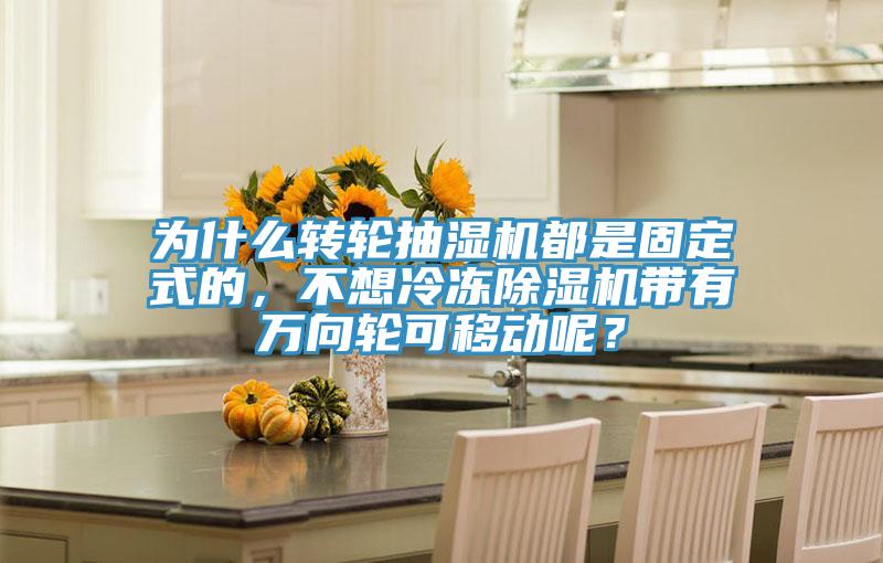 為什么轉輪抽濕機都是固定式的，不想冷凍除濕機帶有萬向輪可移動呢？