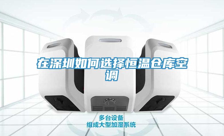 在深圳如何選擇恒溫倉(cāng)庫空調(diào)