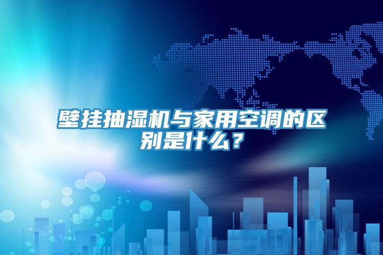 壁掛抽濕機與家用空調的區別是什么？