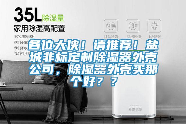 各位大俠！請(qǐng)推薦！鹽城非標(biāo)定制除濕器外殼公司，除濕器外殼買那個(gè)好？？
