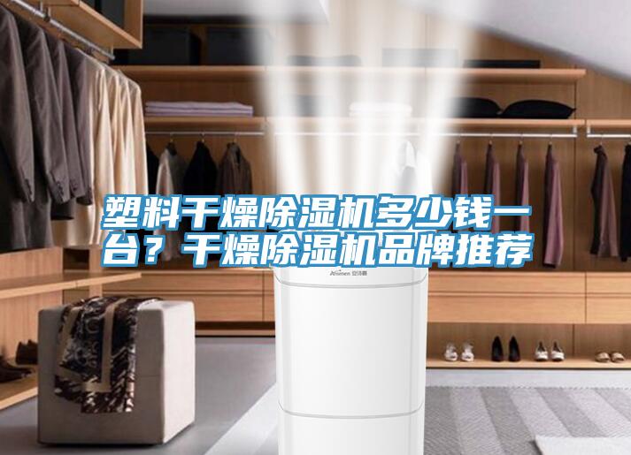 塑料干燥除濕機多少錢一臺？干燥除濕機品牌推薦