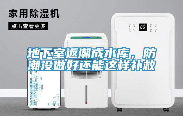 地下室返潮成水庫，防潮沒做好還能這樣補(bǔ)救