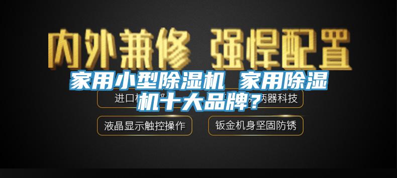 家用小型除濕機(jī) 家用除濕機(jī)十大品牌？
