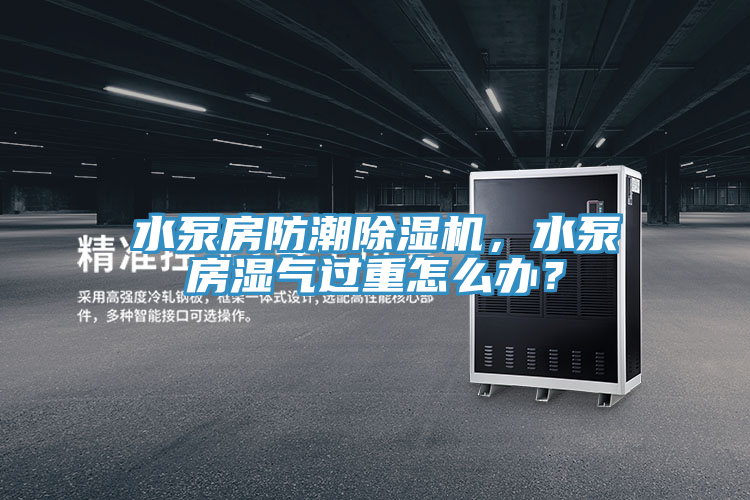 水泵房防潮除濕機，水泵房濕氣過重怎么辦？
