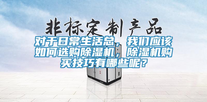 對于日常生活總，我們應(yīng)該如何選購除濕機，除濕機購買技巧有哪些呢？