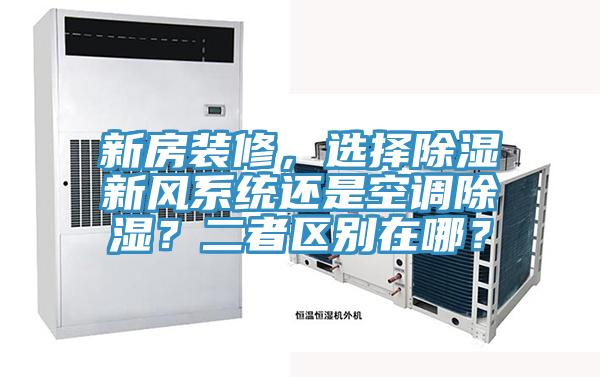 新房裝修，選擇除濕新風(fēng)系統(tǒng)還是空調(diào)除濕？二者區(qū)別在哪？