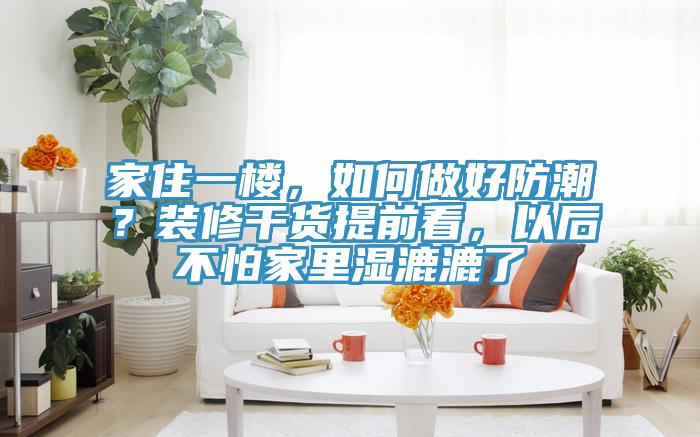 家住一樓，如何做好防潮？裝修干貨提前看，以后不怕家里濕漉漉了