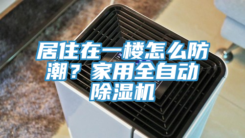 居住在一樓怎么防潮？家用全自動除濕機