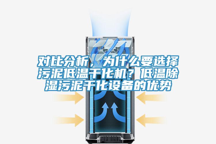 對比分析，為什么要選擇污泥低溫干化機？低溫除濕污泥干化設(shè)備的優(yōu)勢