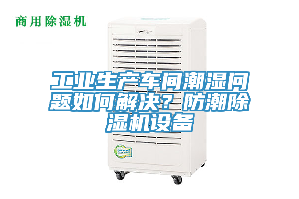 工業(yè)生產(chǎn)車(chē)間潮濕問(wèn)題如何解決？防潮除濕機(jī)設(shè)備