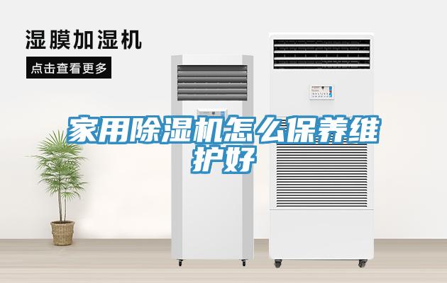 家用除濕機怎么保養(yǎng)維護(hù)好