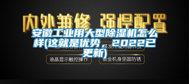 安徽工業(yè)用大型除濕機(jī)怎么樣(這就是優(yōu)勢(shì)，2022已更新)