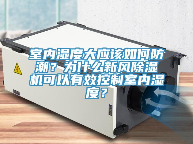 室內濕度大應該如何防潮？為什么新風除濕機可以有效控制室內濕度？