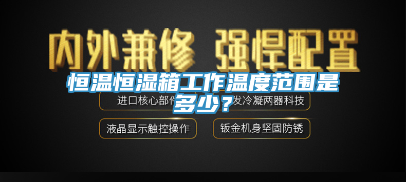 恒溫恒濕箱工作溫度范圍是多少？