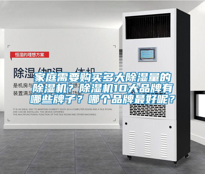 家庭需要購(gòu)買(mǎi)多大除濕量的除濕機(jī)？除濕機(jī)10大品牌有哪些牌子？哪個(gè)品牌最好呢？