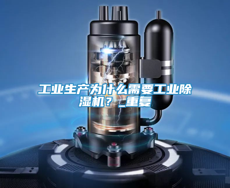 工業(yè)生產(chǎn)為什么需要工業(yè)除濕機？_重復