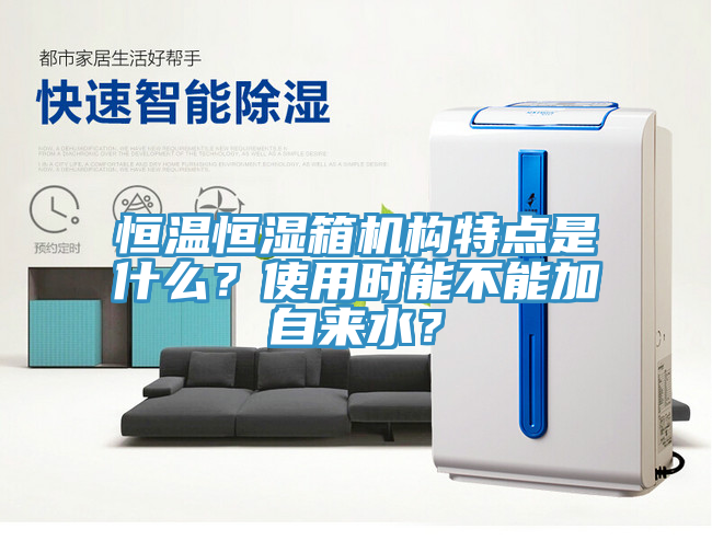 恒溫恒濕箱機構特點是什么？使用時能不能加自來水？
