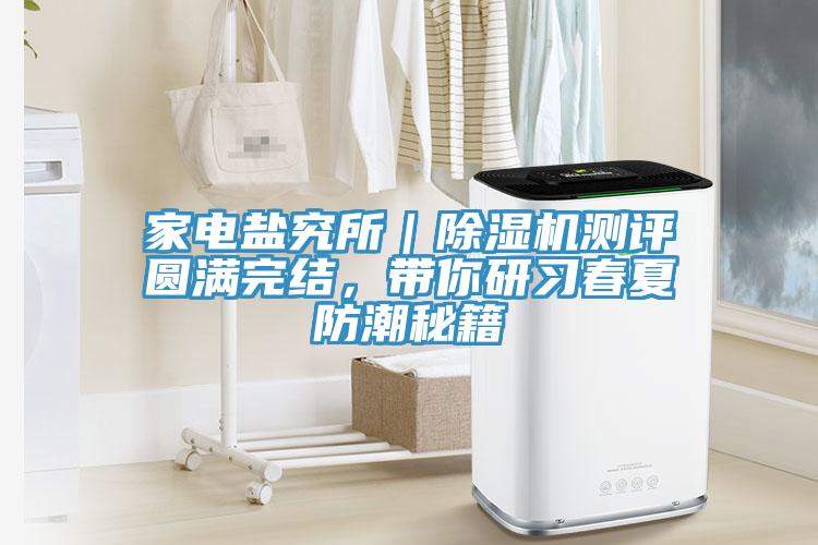 家電鹽究所｜除濕機(jī)測評圓滿完結(jié)，帶你研習(xí)春夏防潮秘籍