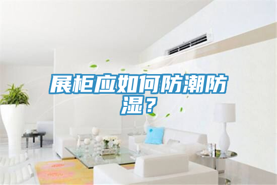 展柜應如何防潮防濕？