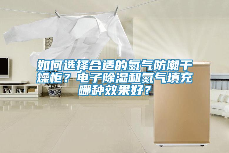 如何選擇合適的氮氣防潮干燥柜？電子除濕和氮氣填充哪種效果好？