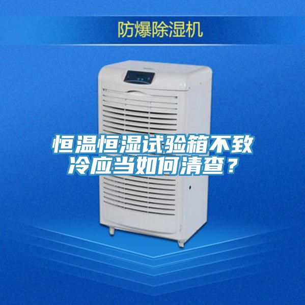 恒溫恒濕試驗(yàn)箱不致冷應(yīng)當(dāng)如何清查？
