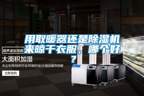 用取暖器還是除濕機來晾干衣服，哪個好？
