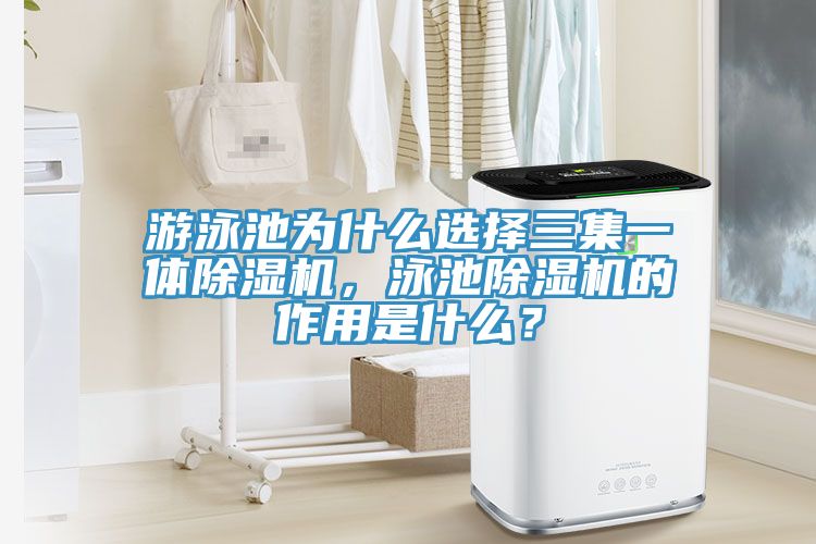 游泳池為什么選擇三集一體除濕機，泳池除濕機的作用是什么？