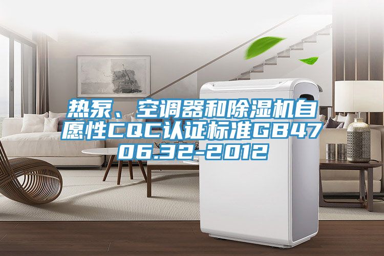 熱泵、空調(diào)器和除濕機自愿性CQC認證標(biāo)準(zhǔn)GB4706.32-2012