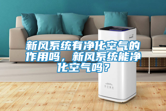 新風系統有凈化空氣的作用嗎，新風系統能凈化空氣嗎？